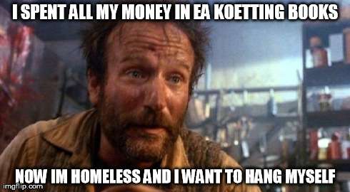 I SPENT ALL MY MONEY IN EA KOETTING BOOKS NOW IM HOMELESS AND I WANT TO HANG MYSELF | made w/ Imgflip meme maker