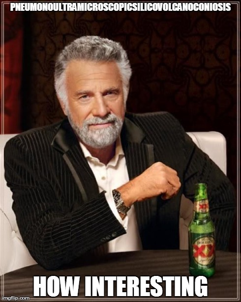 The Most Interesting Man In The World | PNEUMONOULTRAMICROSCOPICSILICOVOLCANOCONIOSIS HOW INTERESTING | image tagged in memes,the most interesting man in the world | made w/ Imgflip meme maker