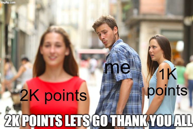 Distracted Boyfriend Meme | me; 1K points; 2K points; 2K points lets go thank you all | image tagged in memes,distracted boyfriend | made w/ Imgflip meme maker