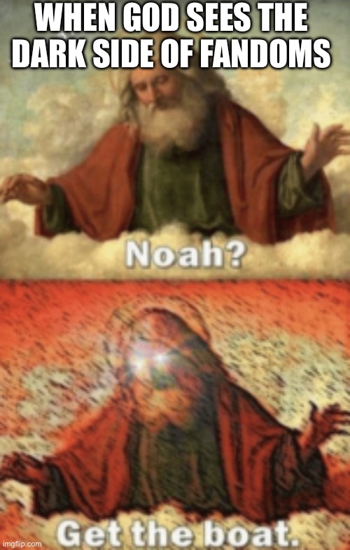 Image Title | When God sees the dark side of fandoms | image tagged in noah get the boat,fandom | made w/ Imgflip meme maker