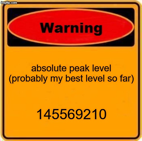 Warning Sign | absolute peak level (probably my best level so far); 145569210 | image tagged in memes,warning sign | made w/ Imgflip meme maker