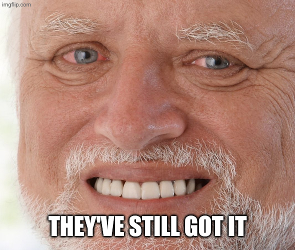 Hide the Pain Harold | They've still got it | image tagged in hide the pain harold | made w/ Imgflip meme maker