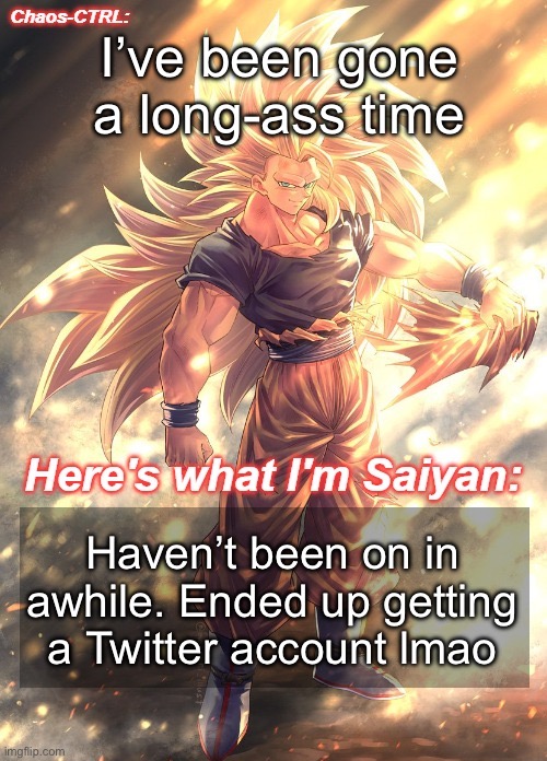 Sorry to keep you waiting | I’ve been gone a long-ass time; Haven’t been on in awhile. Ended up getting a Twitter account lmao | image tagged in chaos-ctrl goku | made w/ Imgflip meme maker