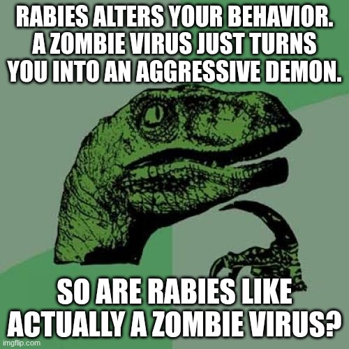 Possibly no. IDK | Rabies alters your behavior. A zombie virus just turns you into an aggressive demon. So are Rabies like actually a zombie virus? | image tagged in memes,philosoraptor | made w/ Imgflip meme maker