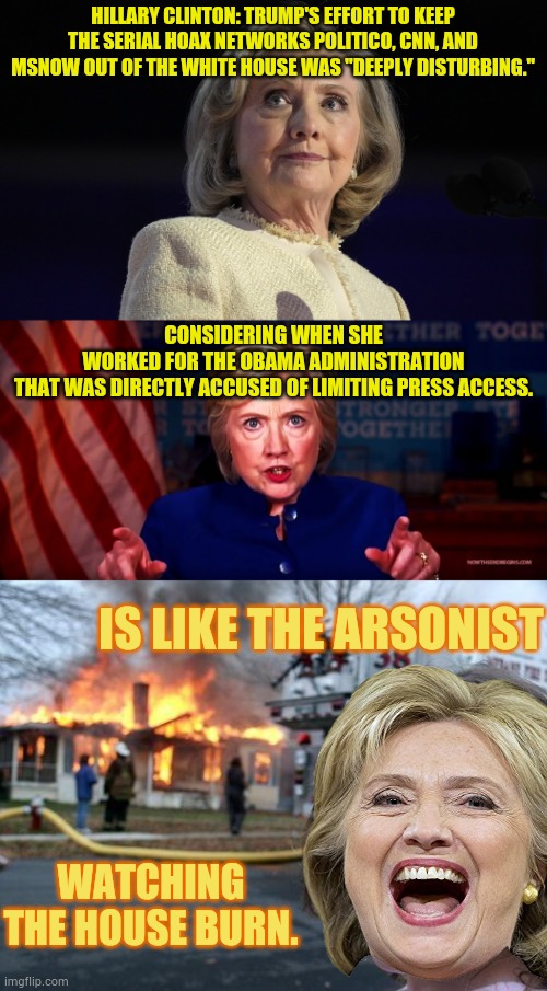 Oh The Hypocrisy | Hillary Clinton: Trump's effort to keep the serial hoax networks Politico, CNN, and MSNOW out of the White House was "deeply disturbing."; considering when she worked for the Obama administration that was directly accused of limiting press access. Is like the arsonist; Watching the house burn. | image tagged in hillary clinton 50 points ahead,memes,disaster girl,block,media,politics | made w/ Imgflip meme maker