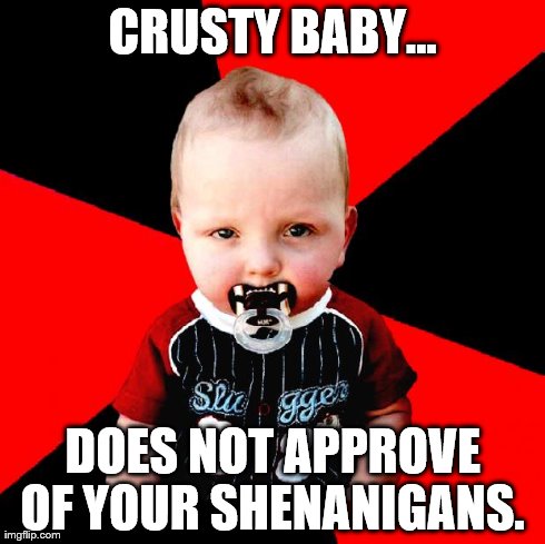 CRUSTY BABY... DOES NOT APPROVE OF YOUR SHENANIGANS. | image tagged in crusty baby | made w/ Imgflip meme maker