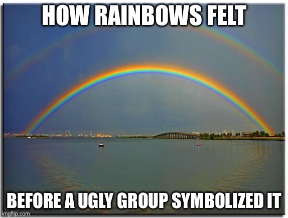 The Aliens Better Leave the Rainbow ALONE! | How rainbows Felt; Before a Ugly Group Symbolized it | image tagged in double rainbow,anti illegal aliens,rainbow | made w/ Imgflip meme maker