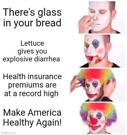 Quick, drink some bleach and save yourself! | There's glass in your bread; Lettuce gives you explosive diarrhea; Health insurance premiums are at a record high; Make America Healthy Again! | image tagged in memes,clown applying makeup,scumbag republicans,terrorists,trailer trash,pedophiles | made w/ Imgflip meme maker
