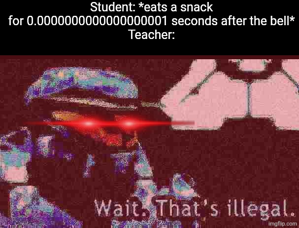 Teachers literally think a basic human function is a violation of the Geneva convention | Student: *eats a snack for 0.0000000000000000001 seconds after the bell*
Teacher: | image tagged in school meme,memes,relatable memes,snack,school,wait thats illegal | made w/ Imgflip meme maker