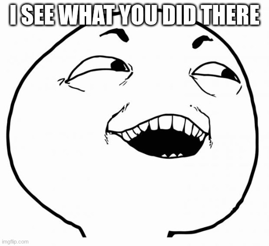 i see what you did there | i see what you did there | image tagged in i see what you did there | made w/ Imgflip meme maker