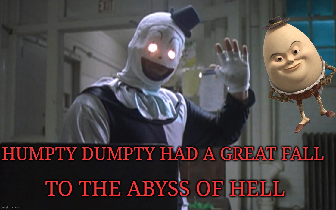 OH NO, someone save that egg!! | Humpty Dumpty had a great fall; To the abyss of hell | image tagged in art the clown scary eyes | made w/ Imgflip meme maker