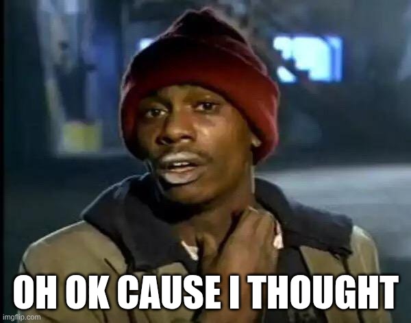 Y'all Got Any More Of That Meme | oh ok cause I thought | image tagged in memes,y'all got any more of that | made w/ Imgflip meme maker