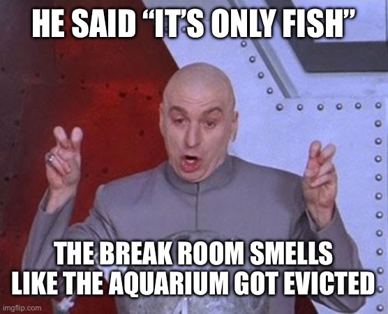 my coworker microwaved fish in the office | HE SAID “IT’S ONLY FISH”; THE BREAK ROOM SMELLS LIKE THE AQUARIUM GOT EVICTED | image tagged in memes,dr evil laser,fish,office,funny,relatable | made w/ Imgflip meme maker