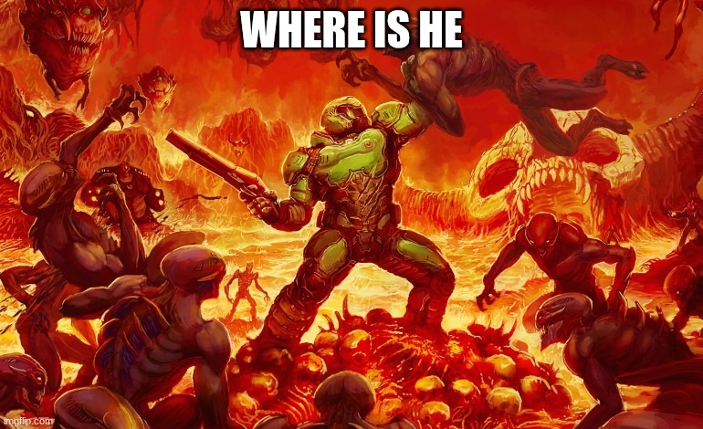 Doom Slayer killing demons | WHERE IS HE | image tagged in doom slayer killing demons | made w/ Imgflip meme maker