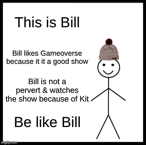 Be Like Bill Meme | This is Bill; Bill likes Gameoverse because it it a good show; Bill is not a pervert & watches the show because of Kit; Be like Bill | image tagged in memes,be like bill | made w/ Imgflip meme maker