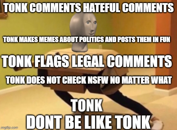 Tonk is bald | Tonk comments hateful comments; tonk makes memes about politics and posts them in fun; tonk flags legal comments; tonk does not check nsfw no matter what; dont be like tonk | image tagged in tonk | made w/ Imgflip meme maker