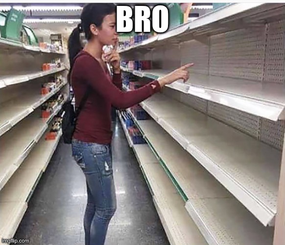 Searching empty shelves | bro | image tagged in searching empty shelves | made w/ Imgflip meme maker