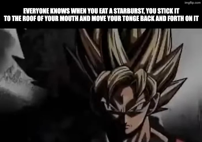 Goku Staring | everyone knows when you eat a starburst, you stick it to the roof of your mouth and move your tonge back and forth on it | image tagged in goku staring | made w/ Imgflip meme maker