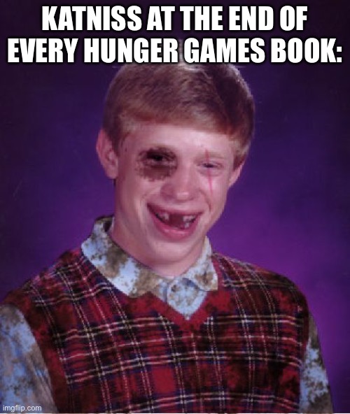 Beat-up Bad Luck Brian | Katniss at the end of every hunger games book: | image tagged in beat-up bad luck brian | made w/ Imgflip meme maker