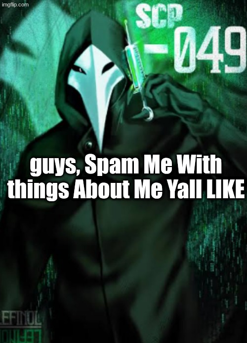 scp temp | guys, Spam Me With things About Me Yall LIKE | image tagged in scp temp | made w/ Imgflip meme maker