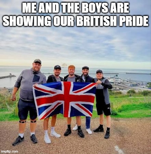 British Pride | me and the boys are showing our british pride | image tagged in me and the boys | made w/ Imgflip meme maker