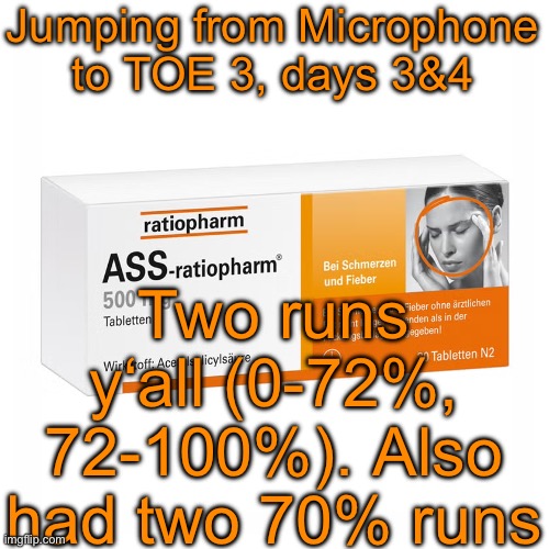 Ratiopharm | Jumping from Microphone to TOE 3, days 3&4; Two runs y‘all (0-72%, 72-100%). Also had two 70% runs | image tagged in ratiopharm,remix | made w/ Imgflip meme maker