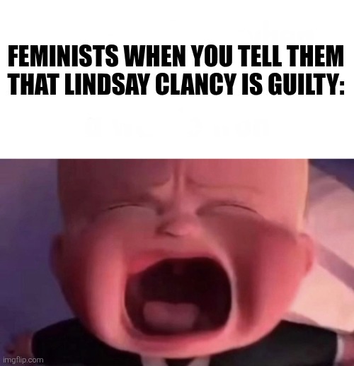 Feminists when you tell them that Lindsay Clancy is guilty: | image tagged in boss baby | made w/ Imgflip meme maker