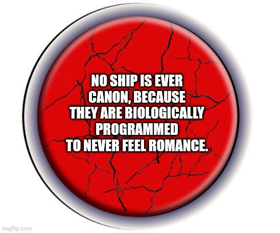 Broken Button | No ship is ever canon, because they are biologically programmed to never feel romance. | image tagged in broken button | made w/ Imgflip meme maker