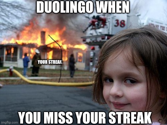 Disaster Girl Meme | Duolingo when; Your streak; You miss your streak | image tagged in memes,disaster girl,duolingo | made w/ Imgflip meme maker