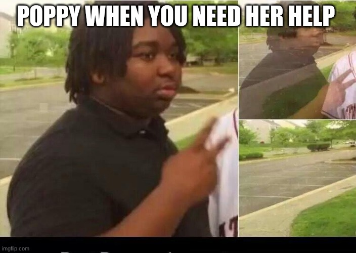 i'm I wrong | poppy when you need her help | image tagged in peace sign disappearing | made w/ Imgflip meme maker