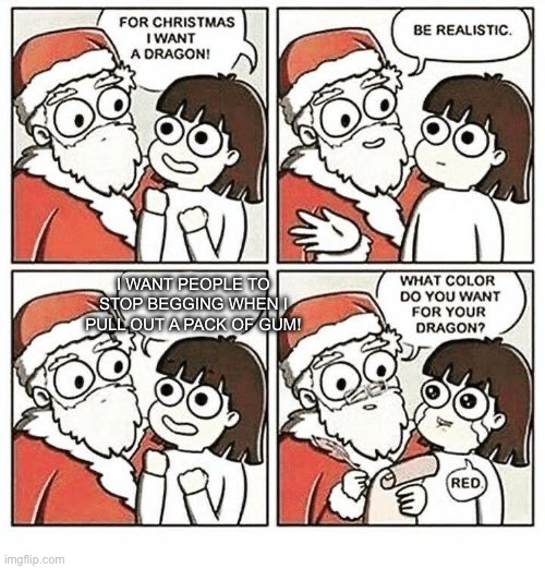 What color did you want your dragon? | I want people to stop begging when I pull out a pack of gum! | image tagged in what color did you want your dragon | made w/ Imgflip meme maker