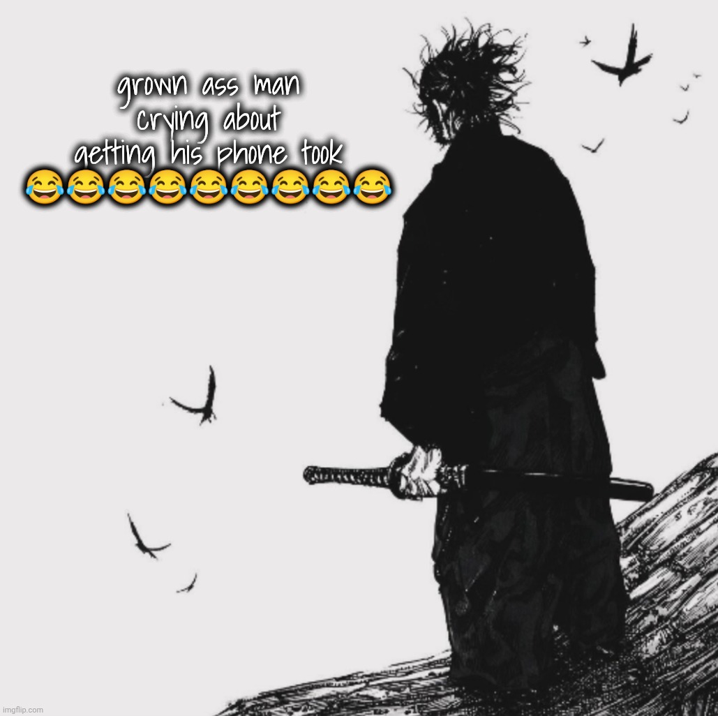 . | grown ass man crying about getting his phone took 😂😂😂😂😂😂😂😂😂 | made w/ Imgflip meme maker
