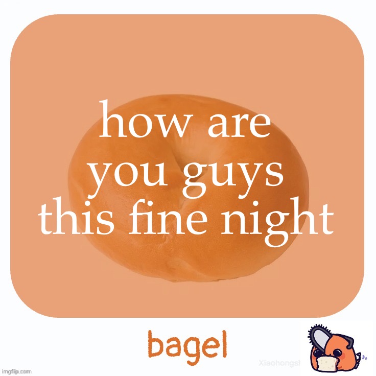 Bagel | how are you guys this fine night | image tagged in bagel | made w/ Imgflip meme maker