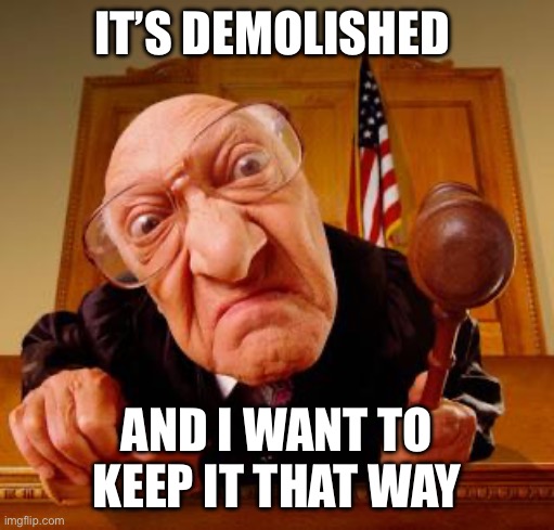 It’s demolished And I want to keep it that way | image tagged in mean judge | made w/ Imgflip meme maker