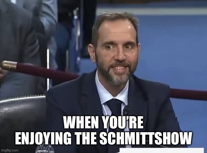 Schmittshow | When you’re enjoying the Schmittshow | image tagged in jack smith | made w/ Imgflip meme maker