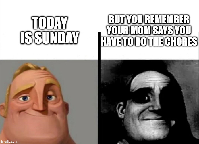 relatable btw | but you remember your mom says you have to do the chores; today is sunday | image tagged in teacher's copy,sunday,chores,relatable | made w/ Imgflip meme maker