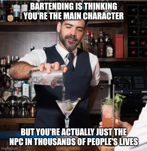Boom goes the ego -- Mixology! | Bartending is thinking you're the main character; but you're actually just the NPC in thousands of people's lives | image tagged in petty bartender,malignant narcissist,crazy nympho with added background,cocktails,nihilism | made w/ Imgflip meme maker