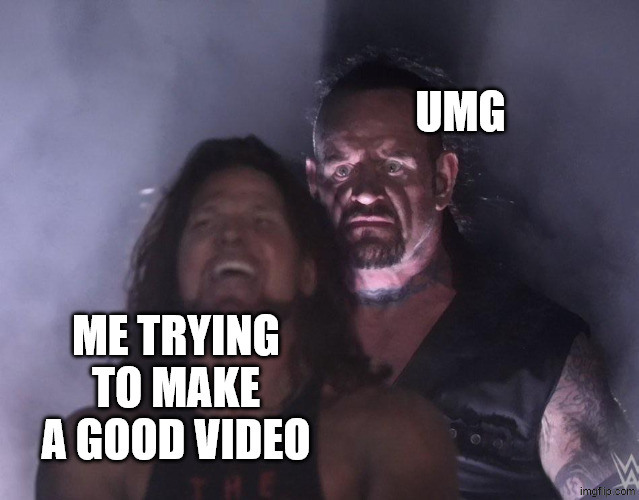 undertaker | umg; me trying to make a good video | image tagged in undertaker | made w/ Imgflip meme maker