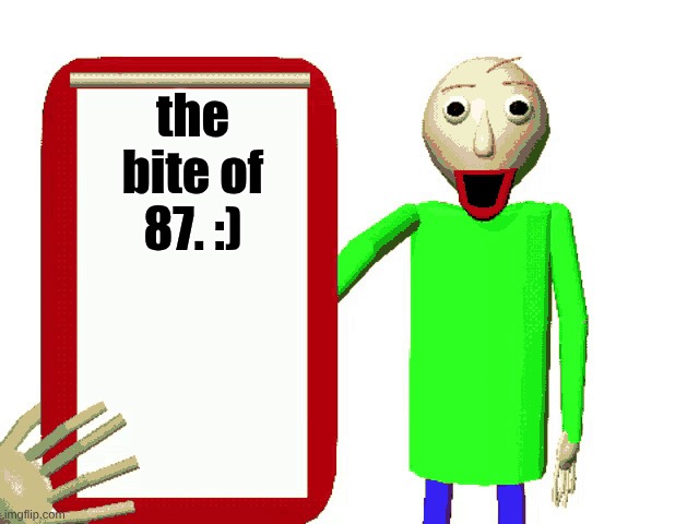 bite of 87 | the bite of 87. :) | image tagged in baldi meme | made w/ Imgflip meme maker