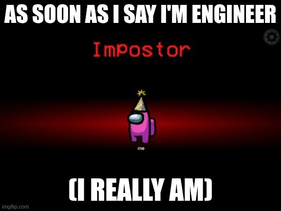 broooooooooooooooooooooooo | as soon as I say I'm engineer; (I really am) | image tagged in impostor | made w/ Imgflip meme maker