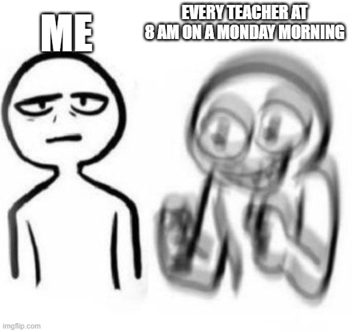 Facts | me; every teacher at 8 am on a monday morning | image tagged in tired vs hyper | made w/ Imgflip meme maker