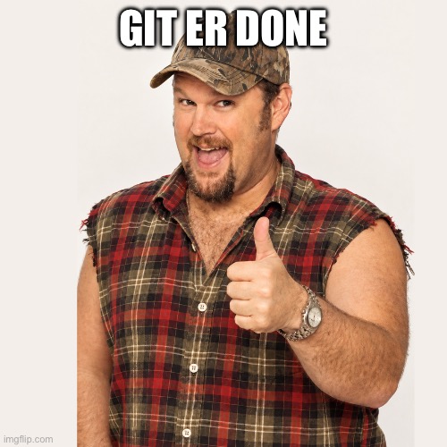 Git er done | image tagged in larry the cable guy | made w/ Imgflip meme maker