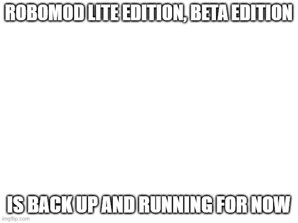 robomod lite edition, beta edition; is back up and running for now | made w/ Imgflip meme maker