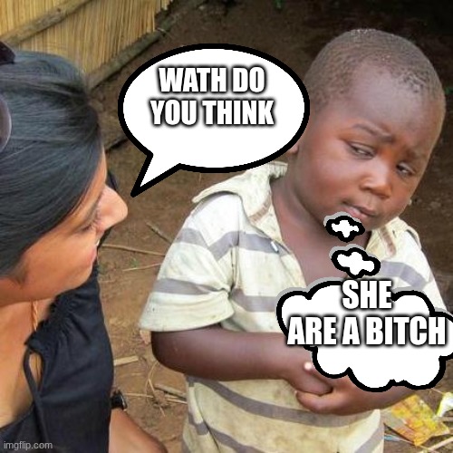 Third World Skeptical Kid Meme | wath do you think; she are a bitch | image tagged in memes,third world skeptical kid | made w/ Imgflip meme maker