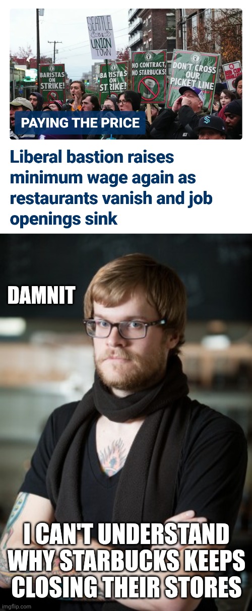 Take an economics class, dummy | Damnit; I can't understand why Starbucks keeps closing their stores | image tagged in hipster barista,dsa,democratic socialism,inflation,liberal logic,leftists | made w/ Imgflip meme maker