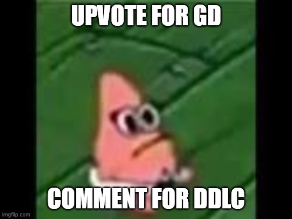 decide what i play | Upvote for GD; Comment for DDLC | image tagged in baby patrick | made w/ Imgflip meme maker