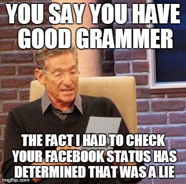 Maury Lie Detector Meme | YOU SAY YOU HAVE GOOD GRAMMER THE FACT I HAD TO CHECK YOUR FACEBOOK STATUS HAS DETERMINED THAT WAS A LIE | image tagged in memes,maury lie detector | made w/ Imgflip meme maker