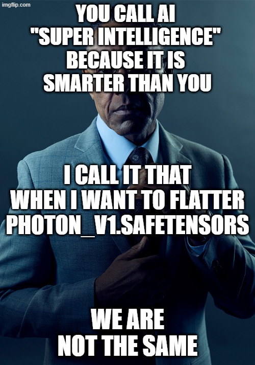 You call AI "Super intelligence" because it is smarter than you. | You call AI 
"Super intelligence" 
because it is 
smarter than you; I call it that when I want to flatter photon_v1.safetensors; We are not the same | image tagged in we are not the same,remix,ai slop,ai meme,artificial intelligence | made w/ Imgflip meme maker
