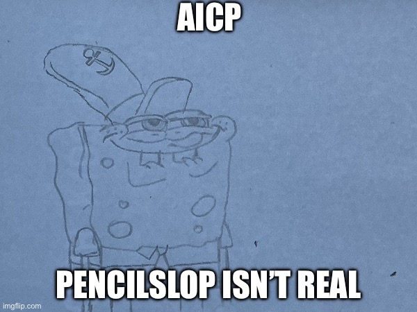Pencilslop isn’t real | AICP; Pencilslop isn’t real | image tagged in aicp,anti aicp,anti ai,drawing,art,memes | made w/ Imgflip meme maker