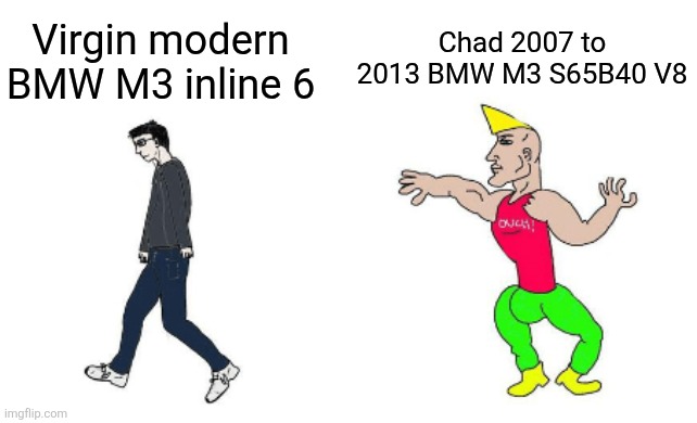 BMW M3 engine Virgin VS Chad | Chad 2007 to 2013 BMW M3 S65B40 V8; Virgin modern BMW M3 inline 6 | image tagged in virgin vs chad | made w/ Imgflip meme maker